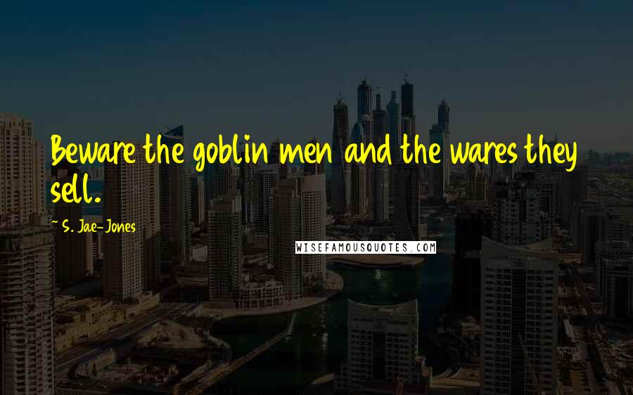 S. Jae-Jones Quotes: Beware the goblin men and the wares they sell.