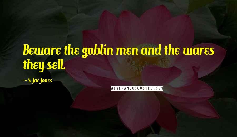 S. Jae-Jones Quotes: Beware the goblin men and the wares they sell.