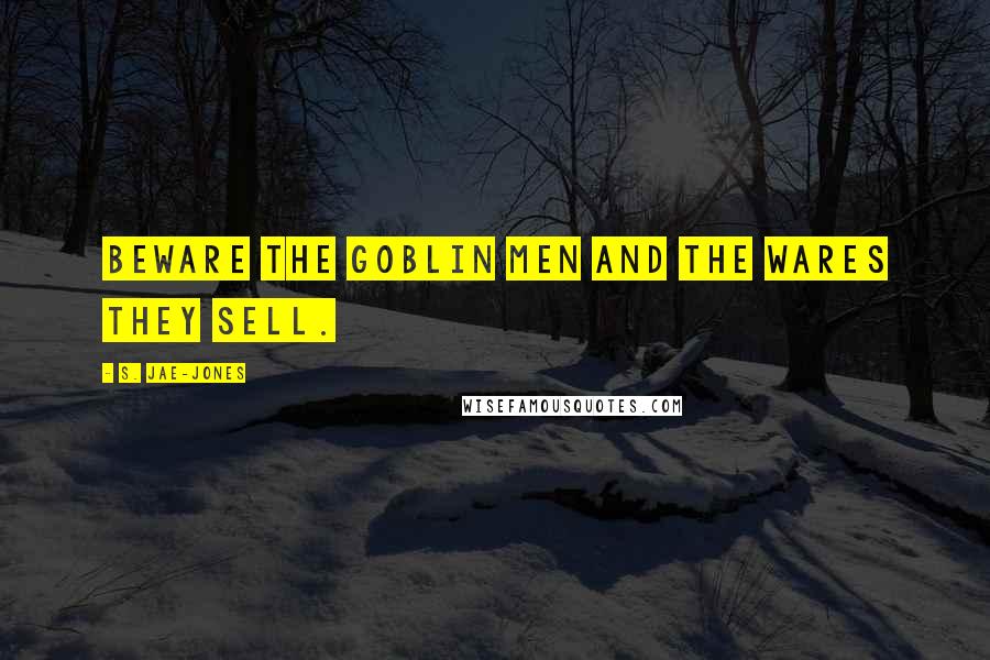 S. Jae-Jones Quotes: Beware the goblin men and the wares they sell.