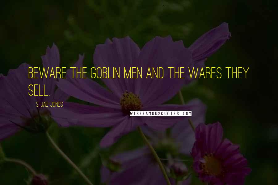 S. Jae-Jones Quotes: Beware the goblin men and the wares they sell.