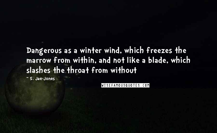 S. Jae-Jones Quotes: Dangerous as a winter wind, which freezes the marrow from within, and not like a blade, which slashes the throat from without