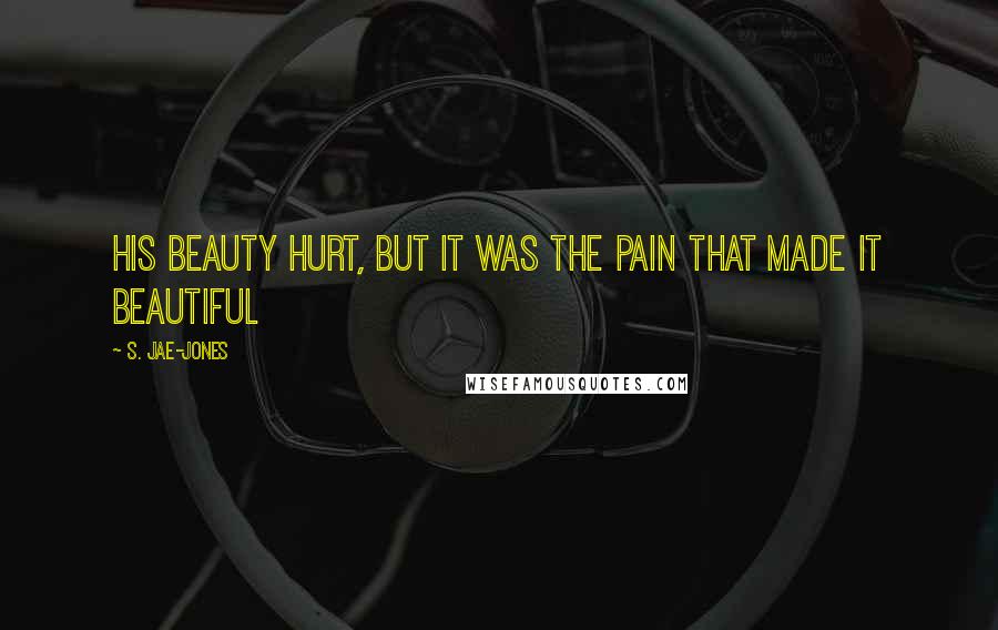 S. Jae-Jones Quotes: His beauty hurt, but it was the pain that made it beautiful