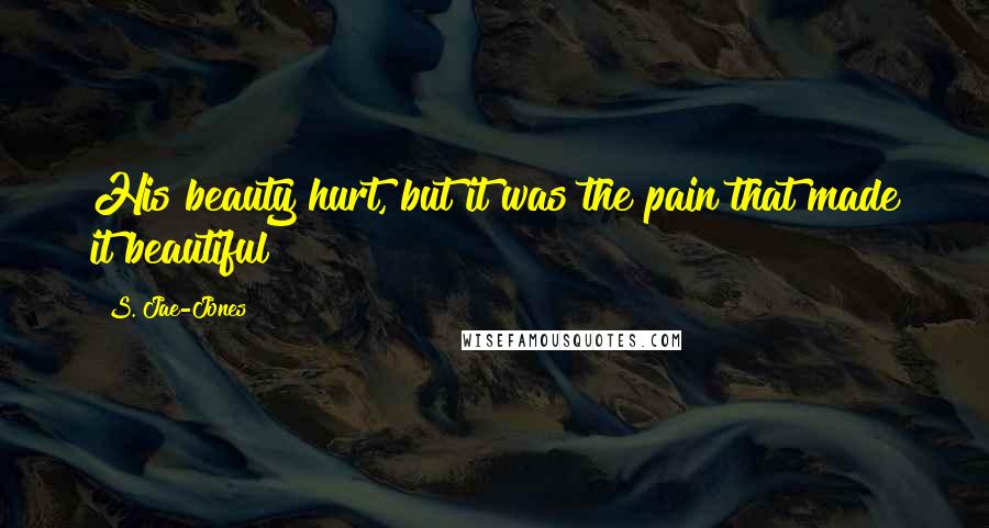 S. Jae-Jones Quotes: His beauty hurt, but it was the pain that made it beautiful