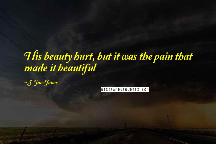 S. Jae-Jones Quotes: His beauty hurt, but it was the pain that made it beautiful