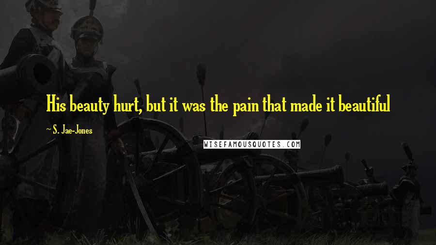 S. Jae-Jones Quotes: His beauty hurt, but it was the pain that made it beautiful