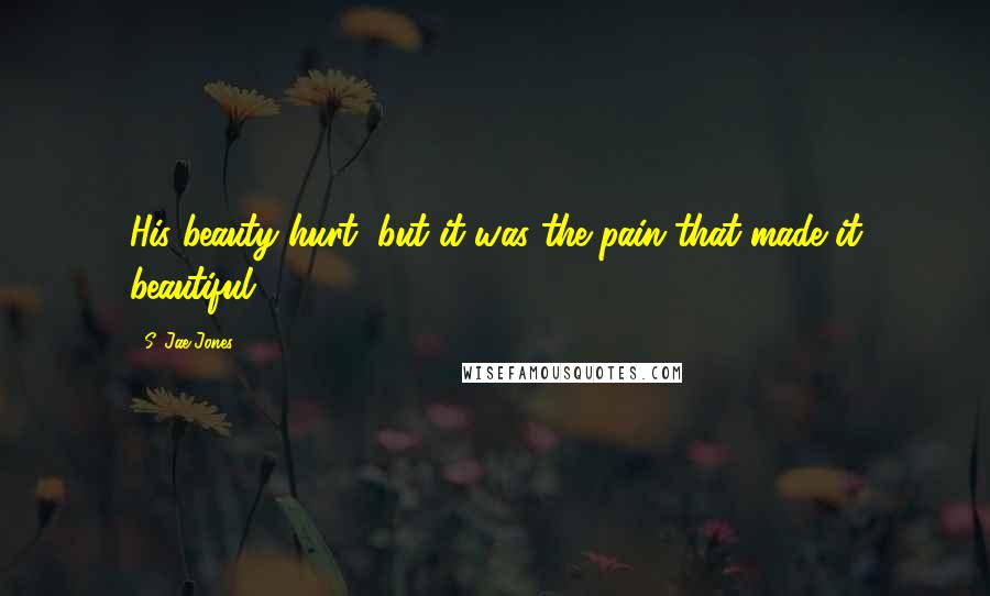 S. Jae-Jones Quotes: His beauty hurt, but it was the pain that made it beautiful
