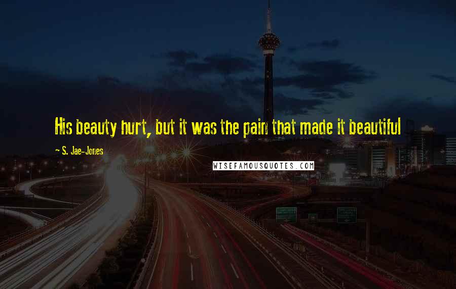 S. Jae-Jones Quotes: His beauty hurt, but it was the pain that made it beautiful