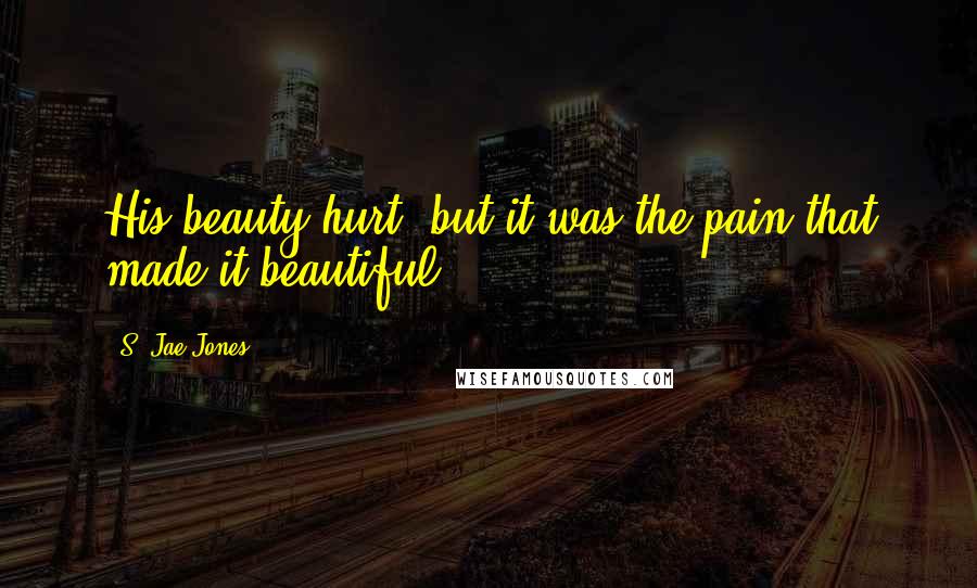 S. Jae-Jones Quotes: His beauty hurt, but it was the pain that made it beautiful