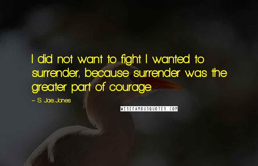 S. Jae-Jones Quotes: I did not want to fight. I wanted to surrender, because surrender was the greater part of courage.