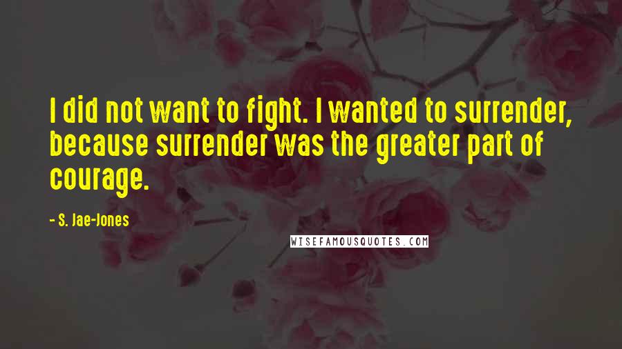 S. Jae-Jones Quotes: I did not want to fight. I wanted to surrender, because surrender was the greater part of courage.