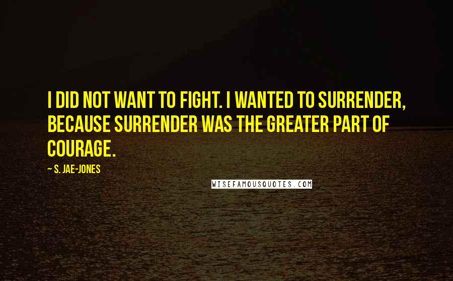 S. Jae-Jones Quotes: I did not want to fight. I wanted to surrender, because surrender was the greater part of courage.