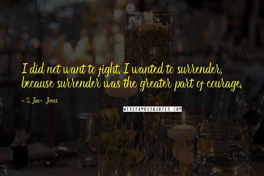 S. Jae-Jones Quotes: I did not want to fight. I wanted to surrender, because surrender was the greater part of courage.