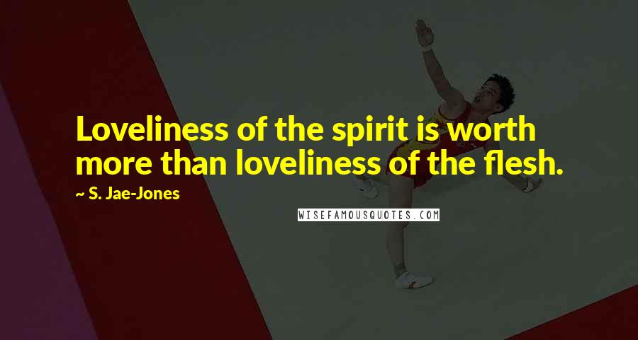 S. Jae-Jones Quotes: Loveliness of the spirit is worth more than loveliness of the flesh.