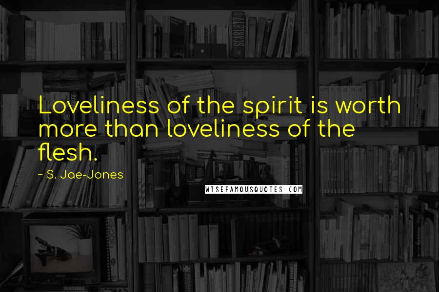 S. Jae-Jones Quotes: Loveliness of the spirit is worth more than loveliness of the flesh.