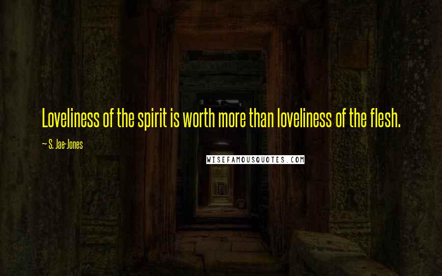 S. Jae-Jones Quotes: Loveliness of the spirit is worth more than loveliness of the flesh.