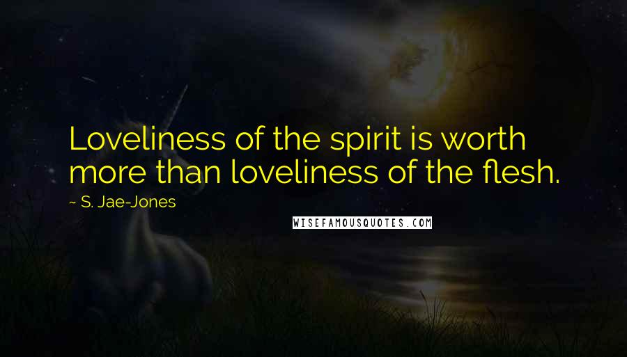 S. Jae-Jones Quotes: Loveliness of the spirit is worth more than loveliness of the flesh.