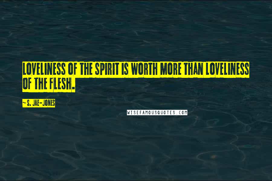 S. Jae-Jones Quotes: Loveliness of the spirit is worth more than loveliness of the flesh.