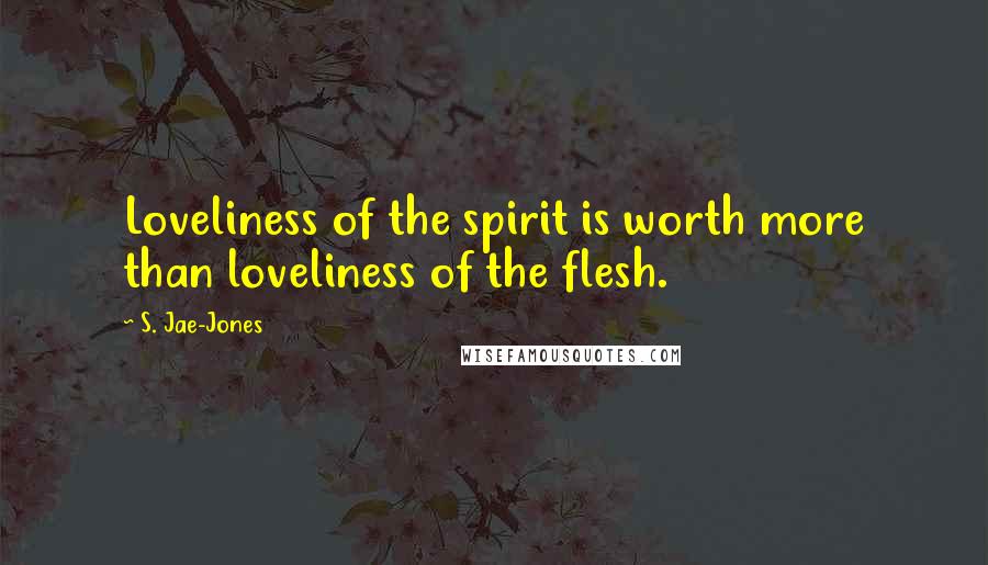 S. Jae-Jones Quotes: Loveliness of the spirit is worth more than loveliness of the flesh.