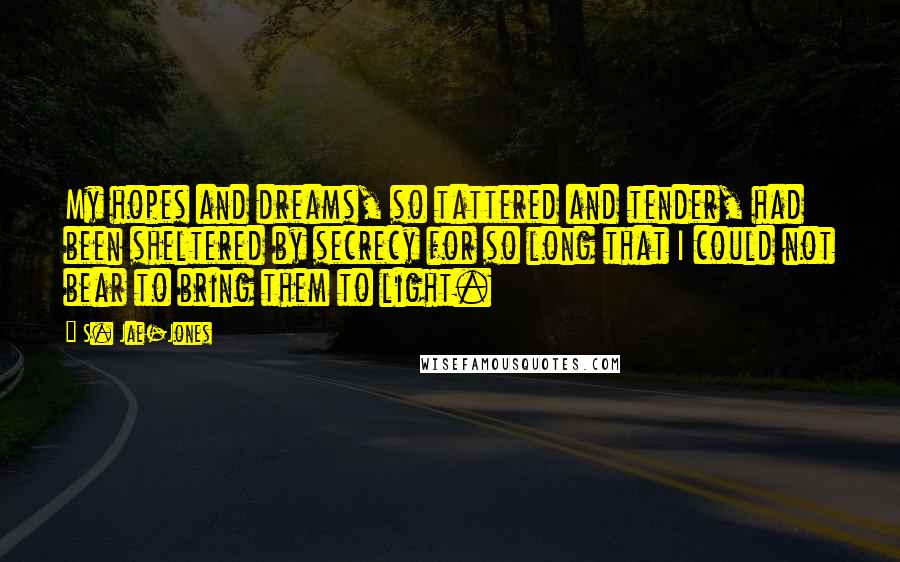 S. Jae-Jones Quotes: My hopes and dreams, so tattered and tender, had been sheltered by secrecy for so long that I could not bear to bring them to light.