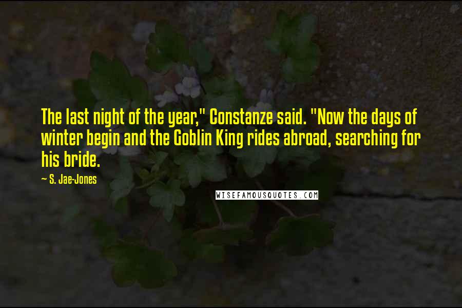 S. Jae-Jones Quotes: The last night of the year," Constanze said. "Now the days of winter begin and the Goblin King rides abroad, searching for his bride.