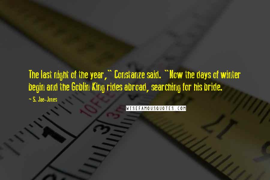 S. Jae-Jones Quotes: The last night of the year," Constanze said. "Now the days of winter begin and the Goblin King rides abroad, searching for his bride.