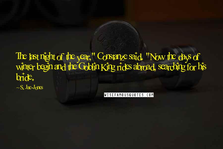 S. Jae-Jones Quotes: The last night of the year," Constanze said. "Now the days of winter begin and the Goblin King rides abroad, searching for his bride.