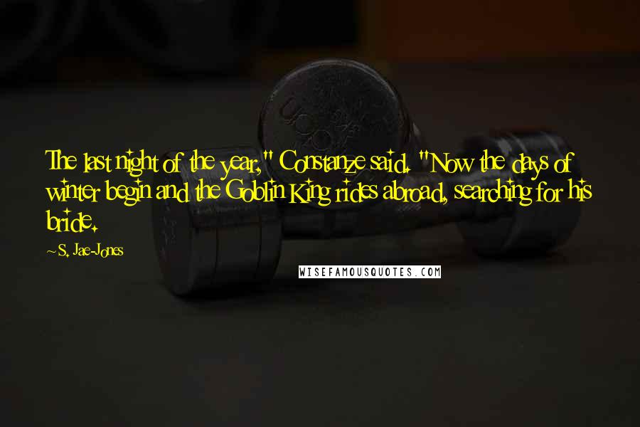 S. Jae-Jones Quotes: The last night of the year," Constanze said. "Now the days of winter begin and the Goblin King rides abroad, searching for his bride.