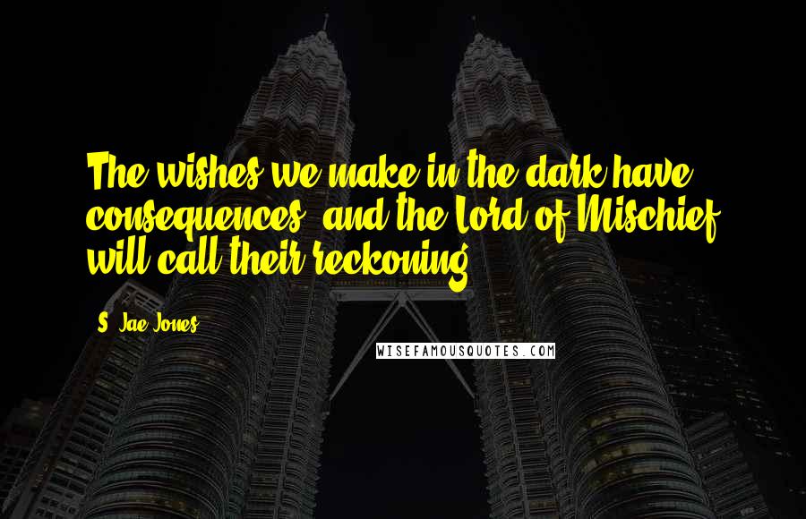 S. Jae-Jones Quotes: The wishes we make in the dark have consequences, and the Lord of Mischief will call their reckoning