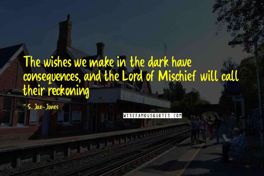 S. Jae-Jones Quotes: The wishes we make in the dark have consequences, and the Lord of Mischief will call their reckoning