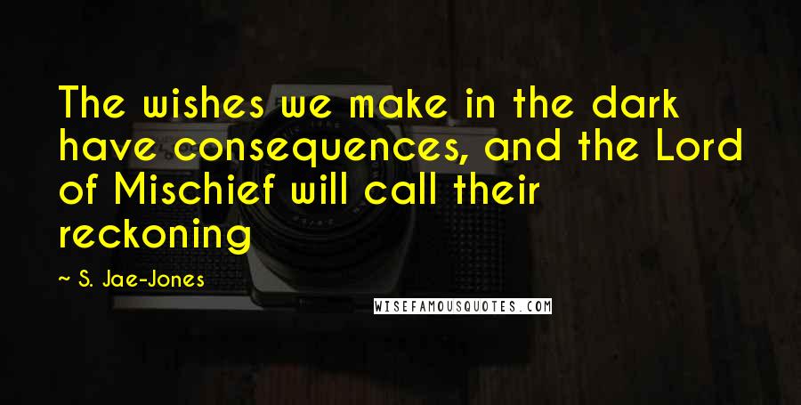 S. Jae-Jones Quotes: The wishes we make in the dark have consequences, and the Lord of Mischief will call their reckoning
