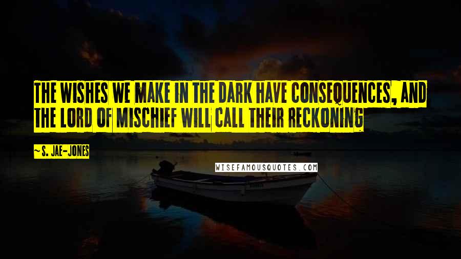 S. Jae-Jones Quotes: The wishes we make in the dark have consequences, and the Lord of Mischief will call their reckoning
