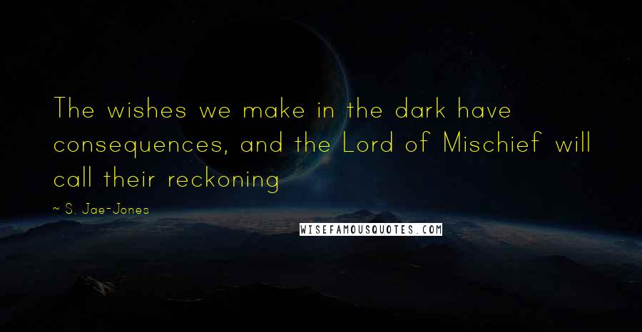 S. Jae-Jones Quotes: The wishes we make in the dark have consequences, and the Lord of Mischief will call their reckoning