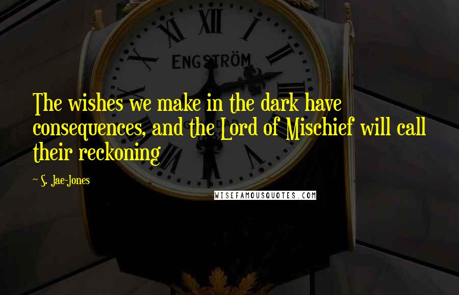 S. Jae-Jones Quotes: The wishes we make in the dark have consequences, and the Lord of Mischief will call their reckoning