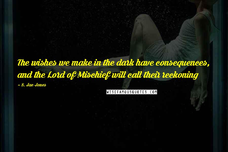 S. Jae-Jones Quotes: The wishes we make in the dark have consequences, and the Lord of Mischief will call their reckoning