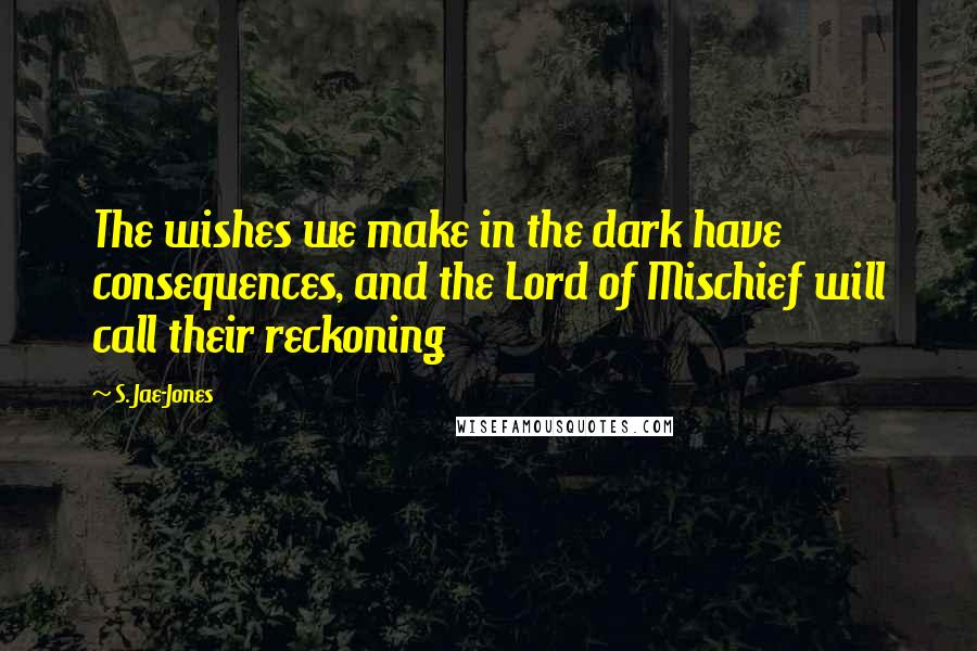S. Jae-Jones Quotes: The wishes we make in the dark have consequences, and the Lord of Mischief will call their reckoning