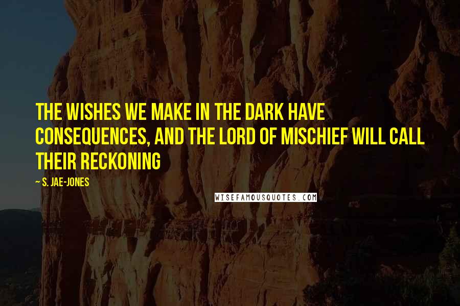 S. Jae-Jones Quotes: The wishes we make in the dark have consequences, and the Lord of Mischief will call their reckoning