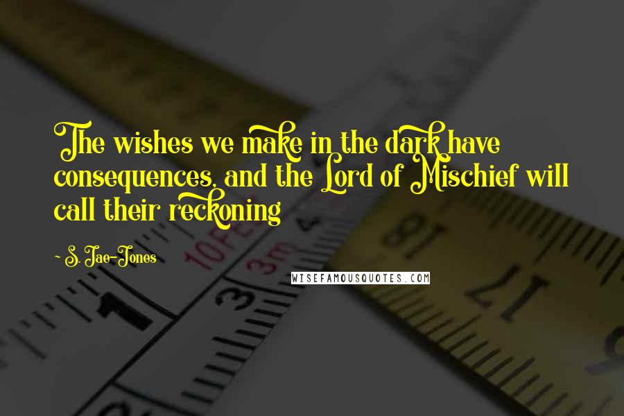 S. Jae-Jones Quotes: The wishes we make in the dark have consequences, and the Lord of Mischief will call their reckoning