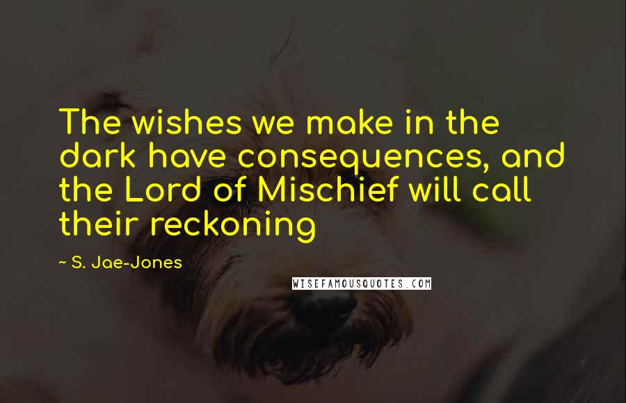 S. Jae-Jones Quotes: The wishes we make in the dark have consequences, and the Lord of Mischief will call their reckoning