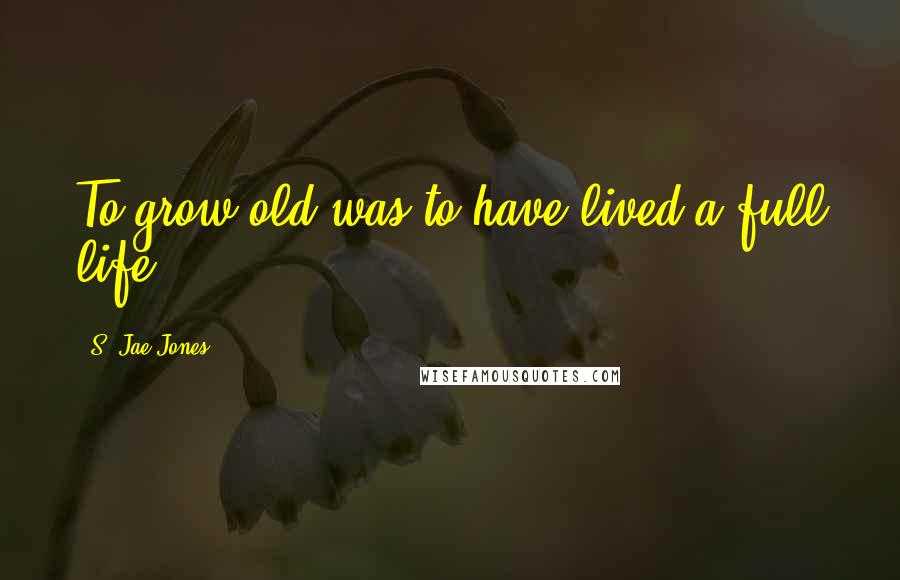 S. Jae-Jones Quotes: To grow old was to have lived a full life.