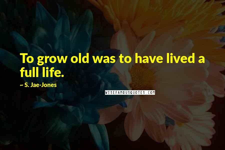 S. Jae-Jones Quotes: To grow old was to have lived a full life.