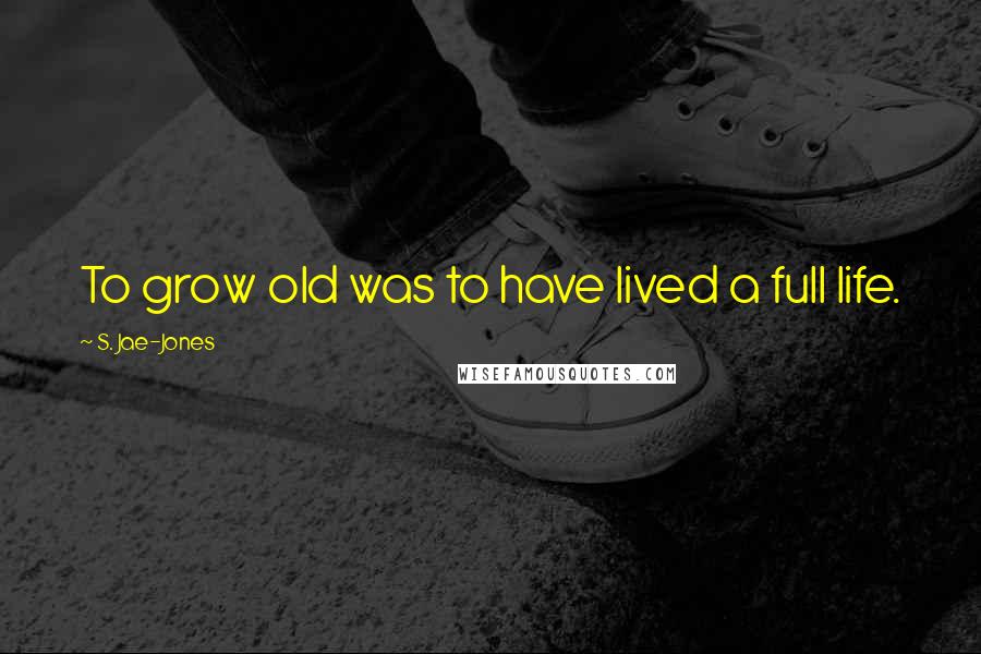 S. Jae-Jones Quotes: To grow old was to have lived a full life.