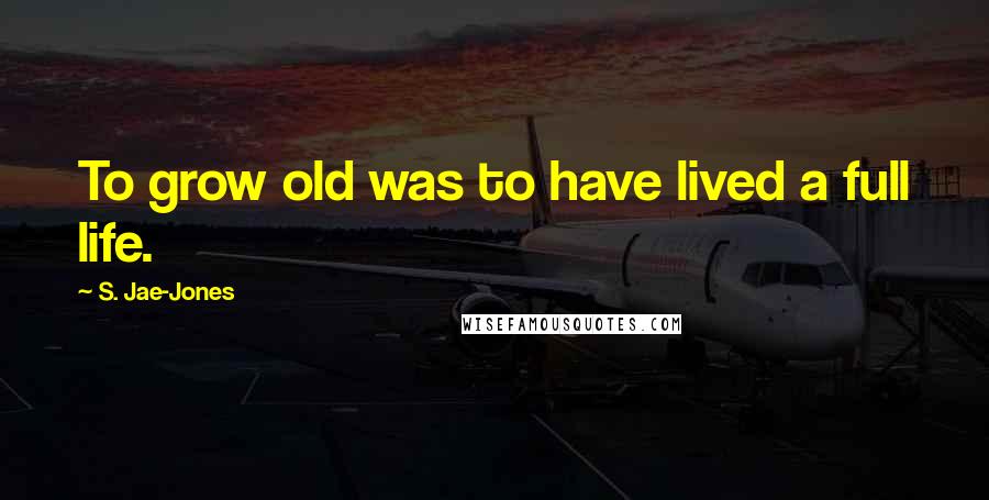 S. Jae-Jones Quotes: To grow old was to have lived a full life.