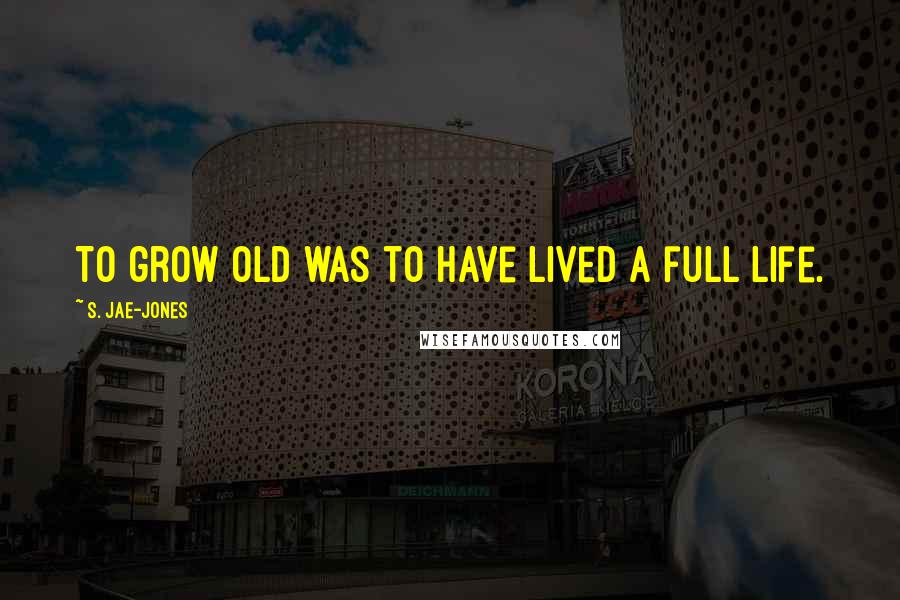 S. Jae-Jones Quotes: To grow old was to have lived a full life.