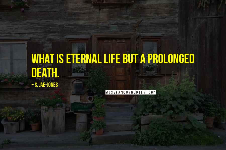 S. Jae-Jones Quotes: What is eternal life but a prolonged death.