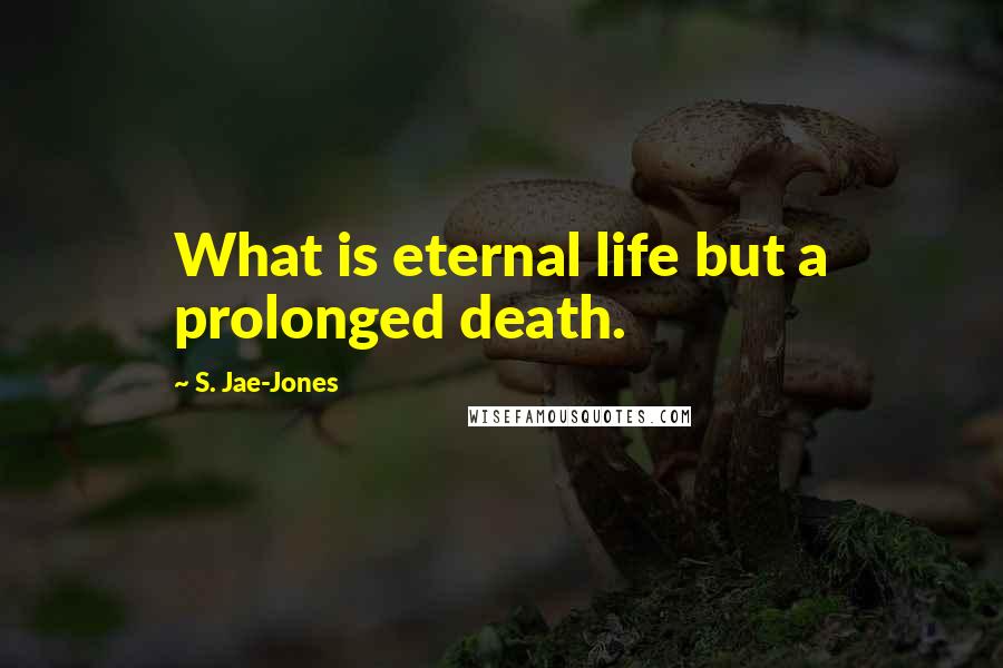 S. Jae-Jones Quotes: What is eternal life but a prolonged death.