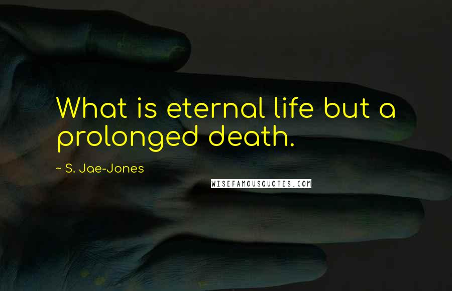 S. Jae-Jones Quotes: What is eternal life but a prolonged death.