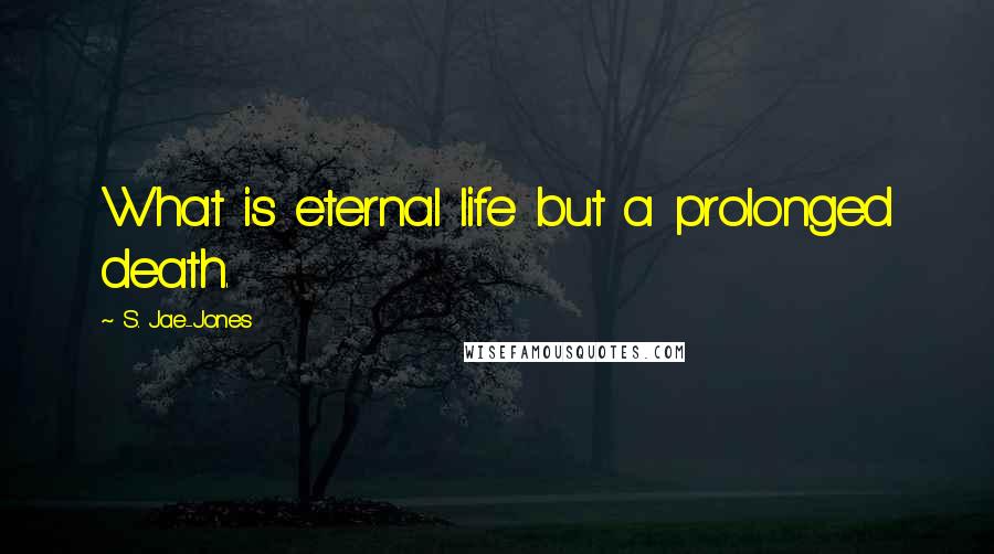 S. Jae-Jones Quotes: What is eternal life but a prolonged death.