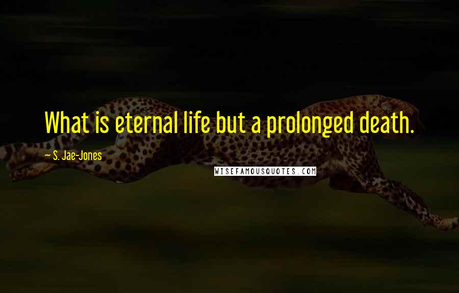 S. Jae-Jones Quotes: What is eternal life but a prolonged death.