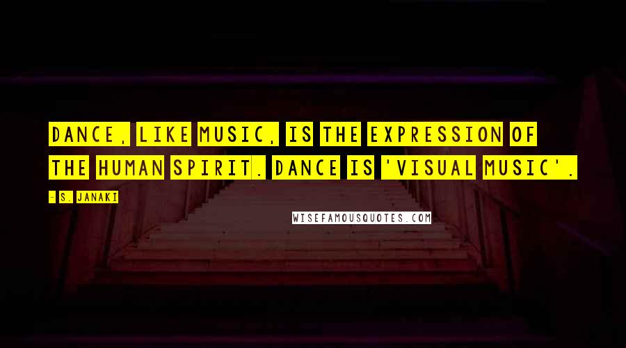 S. Janaki Quotes: Dance, like music, is the expression of the human spirit. Dance is 'visual music'.