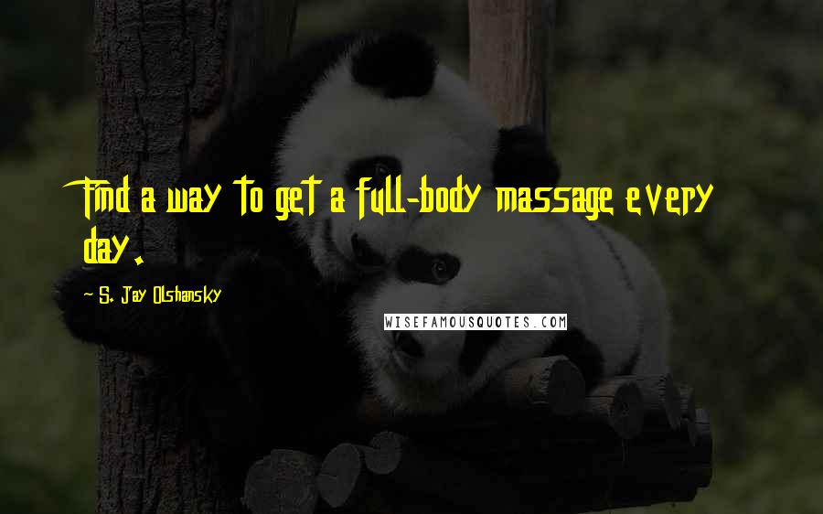S. Jay Olshansky Quotes: Find a way to get a full-body massage every day.